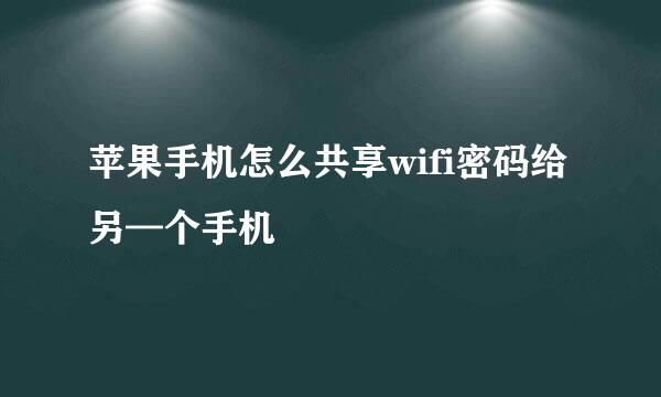 苹果手机怎么共享wifi密码给另—个手机