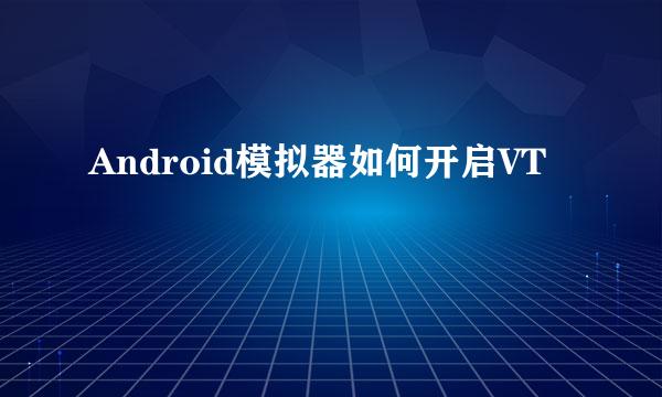 Android模拟器如何开启VT