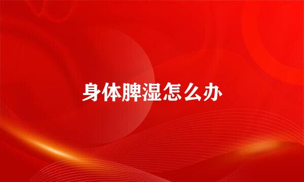 身体脾湿怎么办