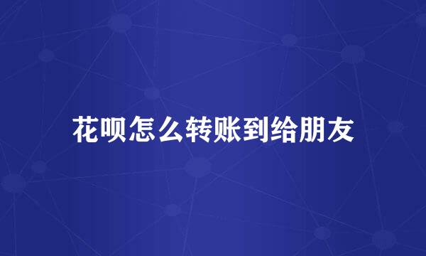 花呗怎么转账到给朋友