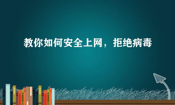 教你如何安全上网，拒绝病毒