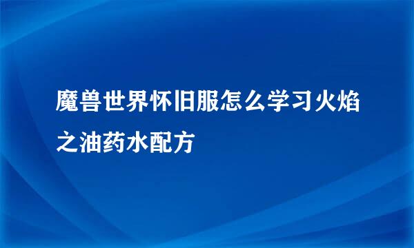 魔兽世界怀旧服怎么学习火焰之油药水配方