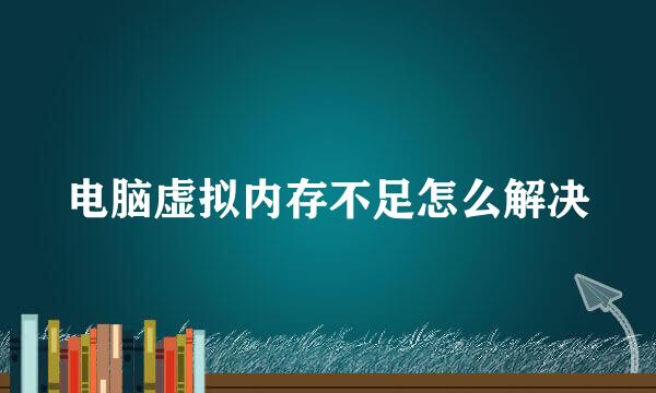 电脑虚拟内存不足怎么解决
