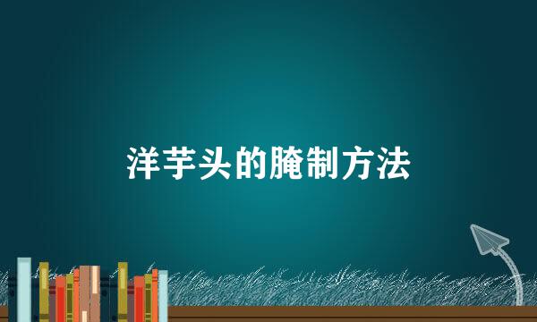 洋芋头的腌制方法