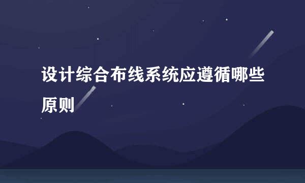 设计综合布线系统应遵循哪些原则