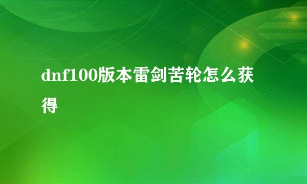 dnf100版本雷剑苦轮怎么获得