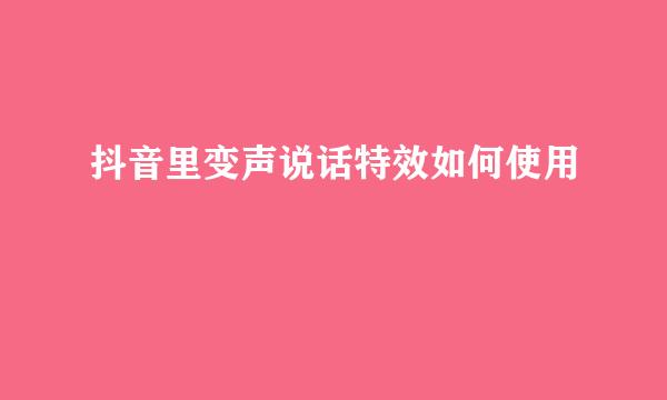 抖音里变声说话特效如何使用
