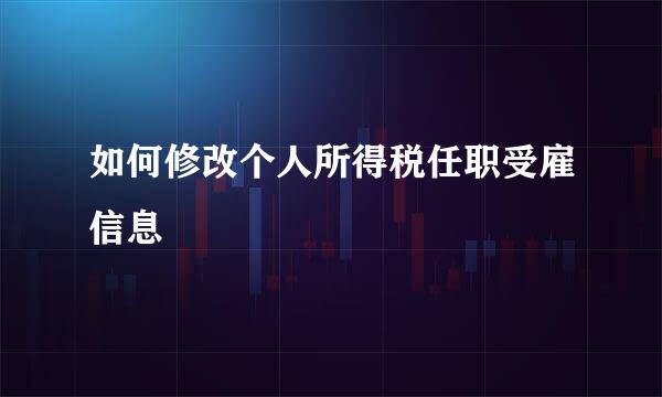 如何修改个人所得税任职受雇信息