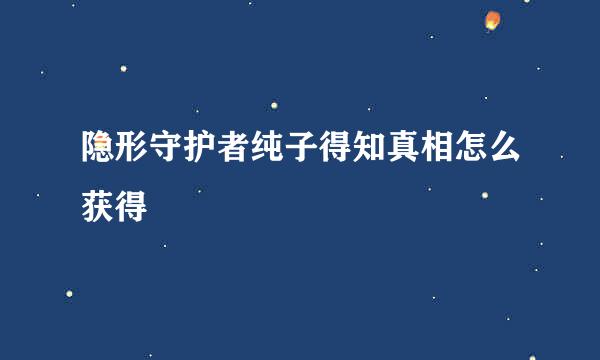隐形守护者纯子得知真相怎么获得
