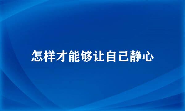 怎样才能够让自己静心
