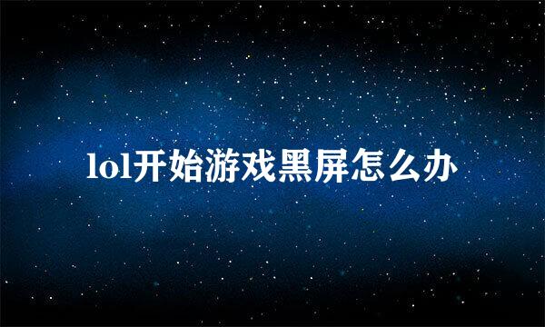 lol开始游戏黑屏怎么办