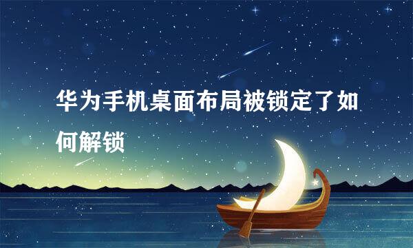 华为手机桌面布局被锁定了如何解锁