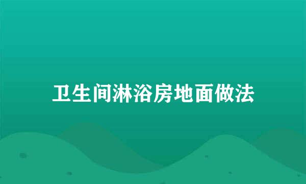 卫生间淋浴房地面做法
