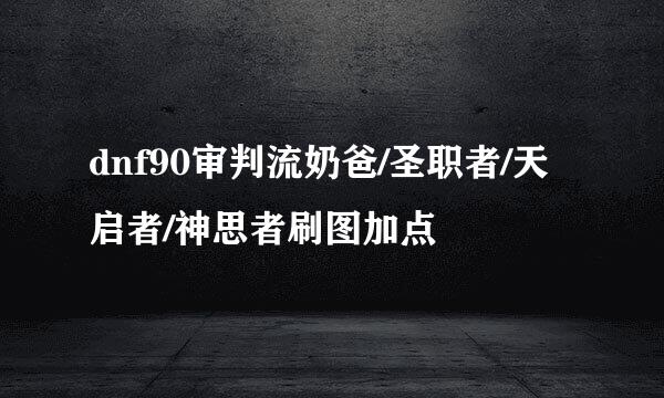 dnf90审判流奶爸/圣职者/天启者/神思者刷图加点
