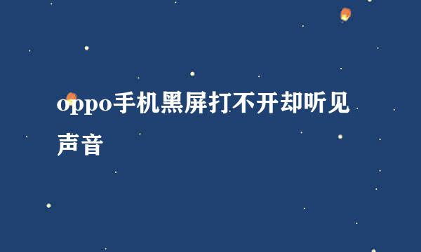 oppo手机黑屏打不开却听见声音