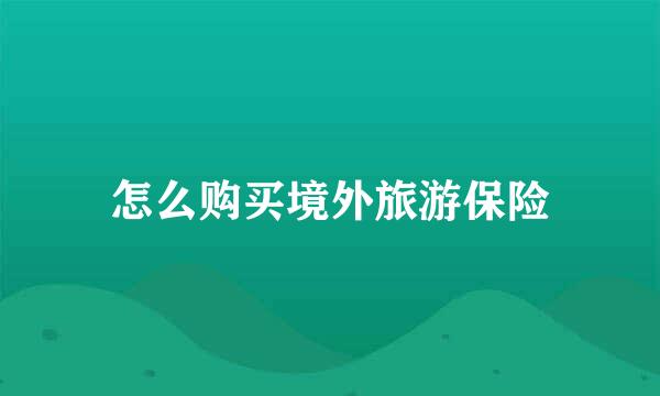 怎么购买境外旅游保险