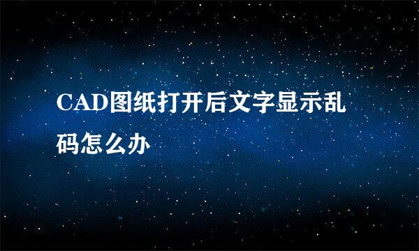 CAD图纸打开后文字显示乱码怎么办