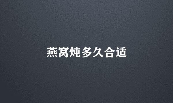 燕窝炖多久合适