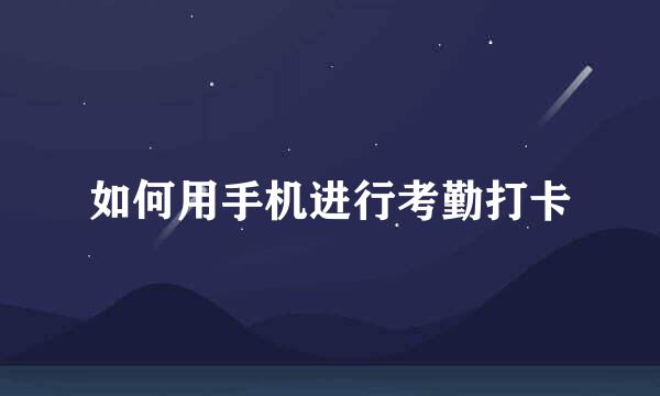 如何用手机进行考勤打卡