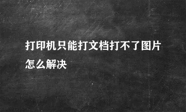 打印机只能打文档打不了图片怎么解决