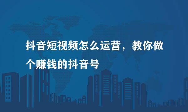 抖音短视频怎么运营，教你做个赚钱的抖音号