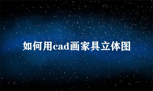 如何用cad画家具立体图