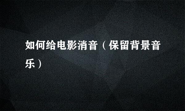 如何给电影消音（保留背景音乐）