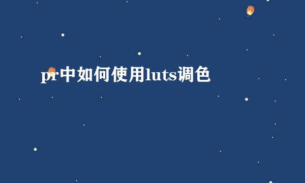 pr中如何使用luts调色