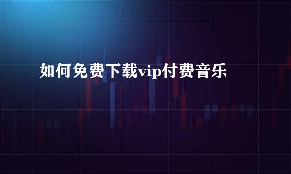 如何免费下载vip付费音乐