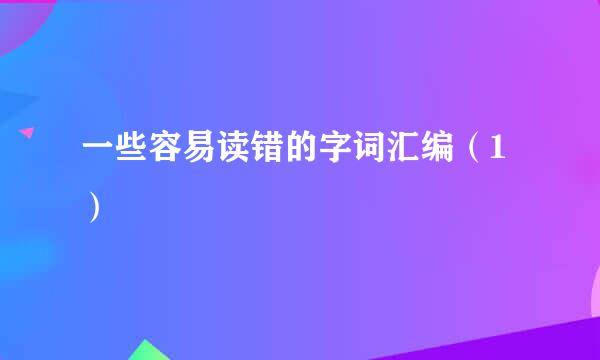 一些容易读错的字词汇编（1）