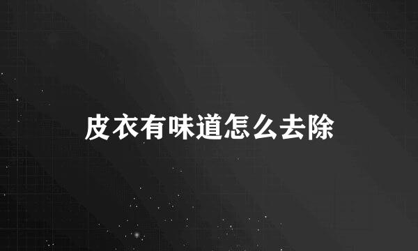 皮衣有味道怎么去除