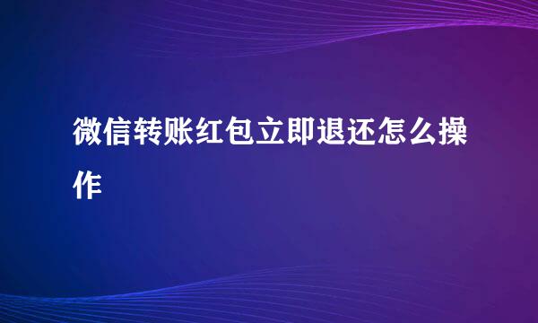 微信转账红包立即退还怎么操作