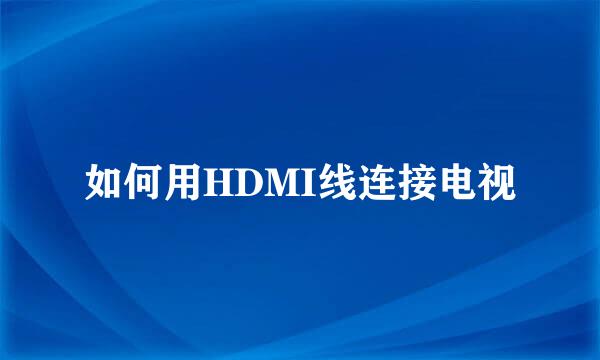 如何用HDMI线连接电视
