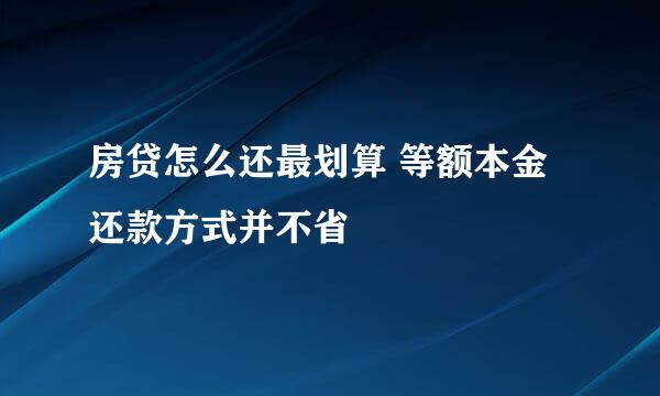 房贷怎么还最划算 等额本金还款方式并不省
