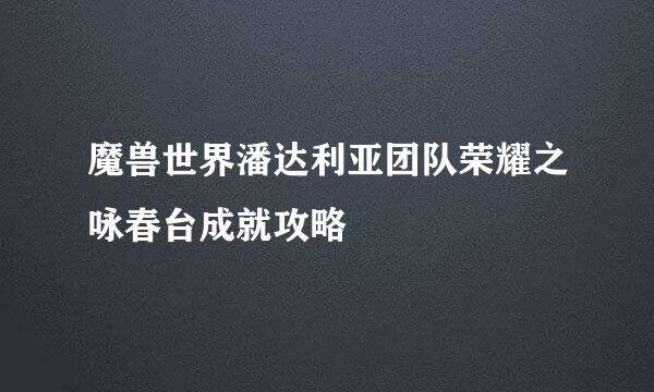 魔兽世界潘达利亚团队荣耀之咏春台成就攻略