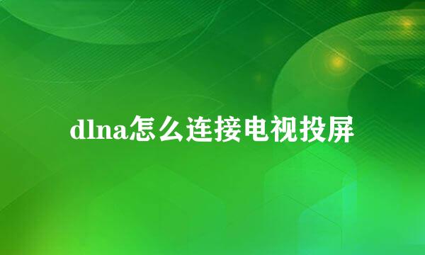dlna怎么连接电视投屏