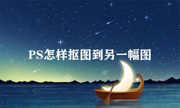 PS怎样抠图到另一幅图