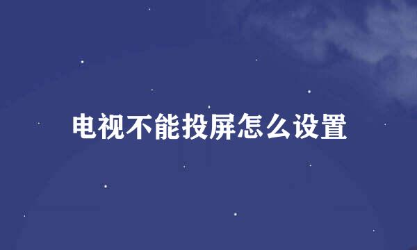 电视不能投屏怎么设置
