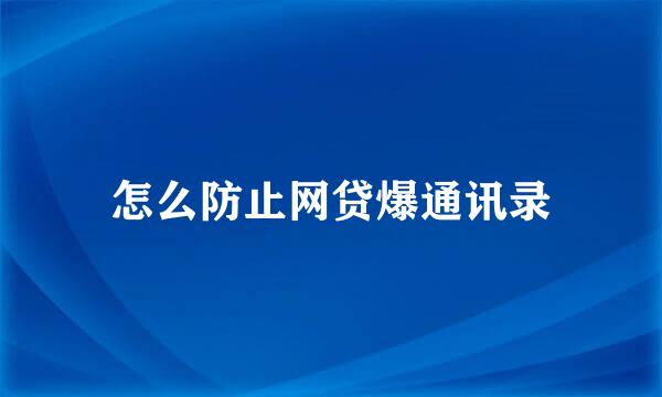 怎么防止网贷爆通讯录