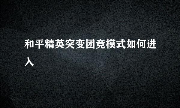 和平精英突变团竞模式如何进入