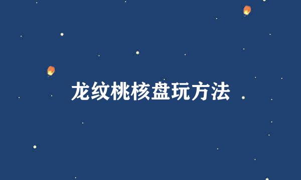 龙纹桃核盘玩方法