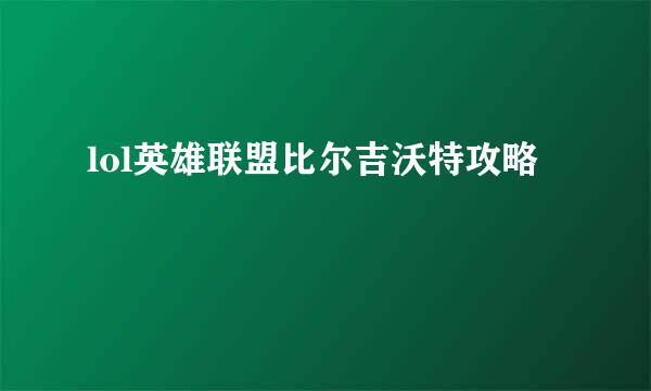 lol英雄联盟比尔吉沃特攻略