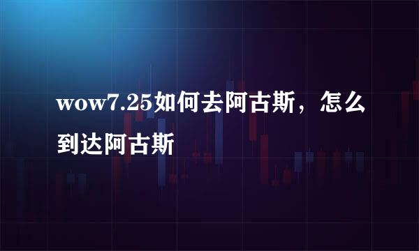 wow7.25如何去阿古斯，怎么到达阿古斯