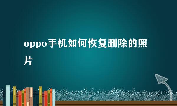 oppo手机如何恢复删除的照片