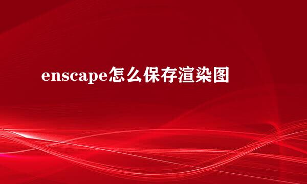enscape怎么保存渲染图