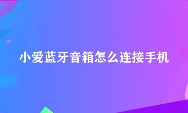 小爱蓝牙音箱怎么连接手机