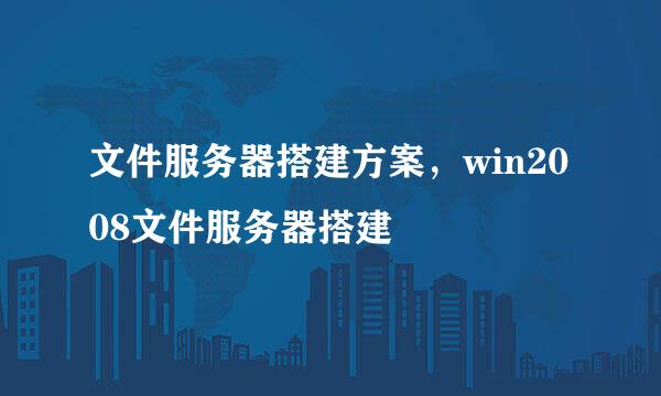 文件服务器搭建方案，win2008文件服务器搭建