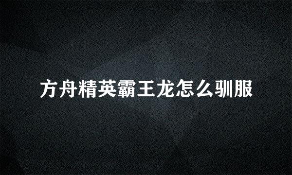 方舟精英霸王龙怎么驯服