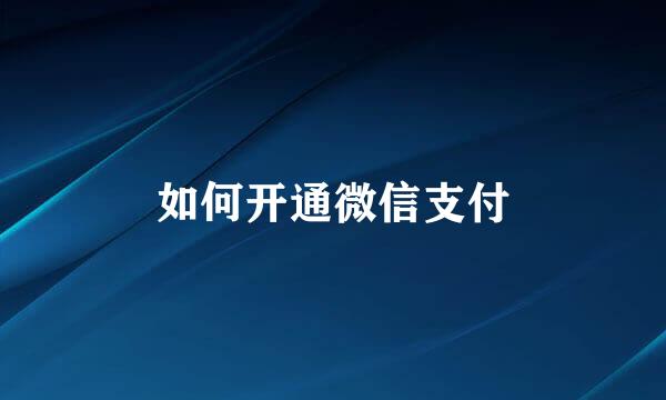 如何开通微信支付