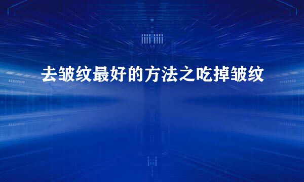 去皱纹最好的方法之吃掉皱纹